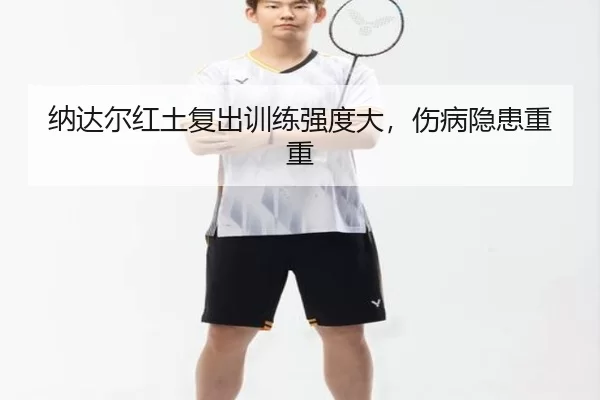 纳达尔红土复出训练强度大，伤病隐患重重