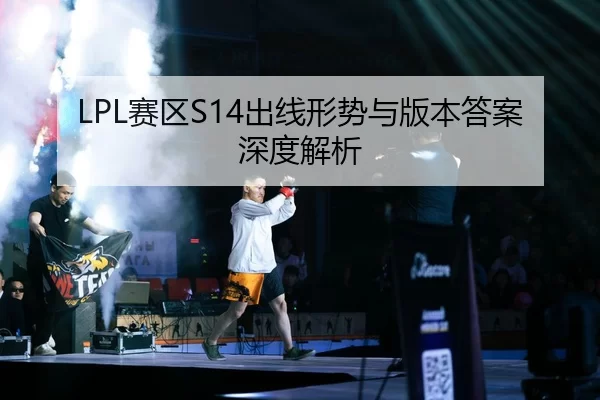 LPL赛区S14出线形势与版本答案深度解析