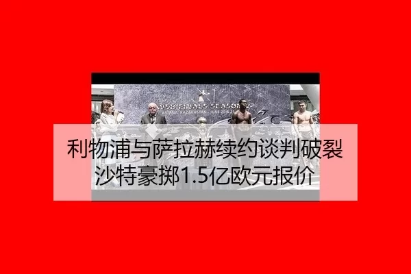 利物浦与萨拉赫续约谈判破裂 沙特豪掷1.5亿欧元报价