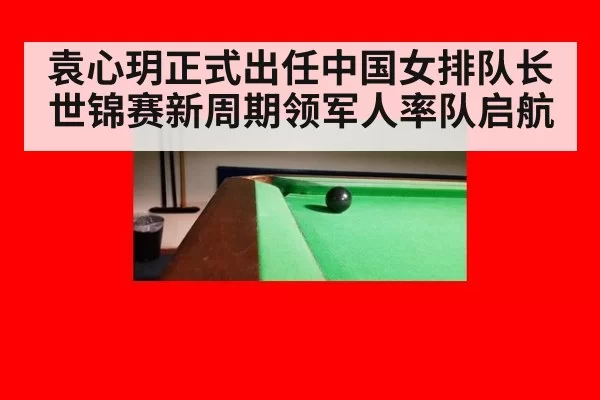 袁心玥正式出任中国女排队长 世锦赛新周期领军人率队启航