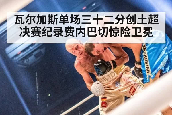 瓦尔加斯单场三十二分创土超决赛纪录费内巴切惊险卫冕