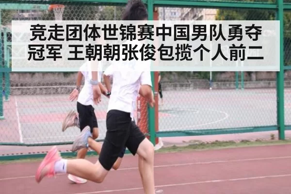 竞走团体世锦赛中国男队勇夺冠军 王朝朝张俊包揽个人前二