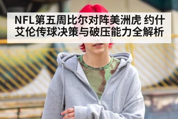 NFL第五周比尔对阵美洲虎 约什艾伦传球决策与破压能力全解析
